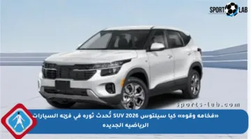 «فخامة وقوة» كيا سيلتوس 2026 SUV تُحدث ثورة في فئة السيارات الرياضية الجديدة